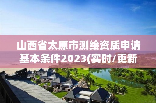 山西省太原市測繪資質(zhì)申請基本條件2023(實時/更新中)