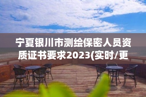 寧夏銀川市測繪保密人員資質(zhì)證書要求2023(實時/更新中)