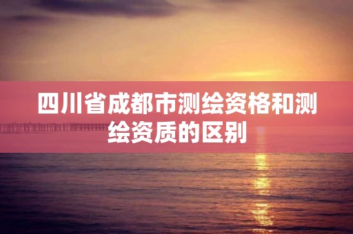 四川省成都市測繪資格和測繪資質的區別