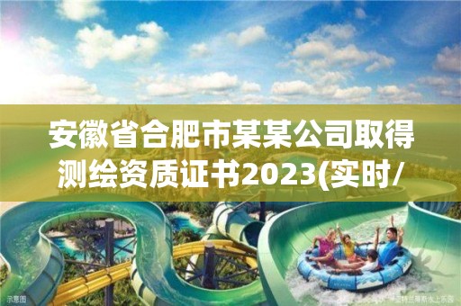 安徽省合肥市某某公司取得測繪資質證書2023(實時/更新中)