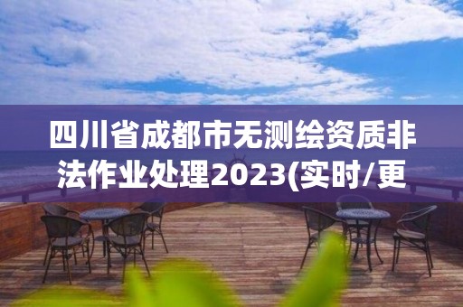 四川省成都市無測繪資質非法作業處理2023(實時/更新中)