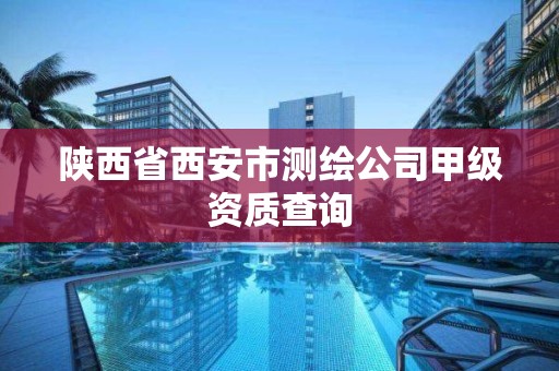 陜西省西安市測繪公司甲級資質(zhì)查詢