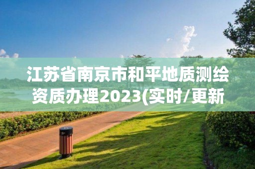 江蘇省南京市和平地質(zhì)測繪資質(zhì)辦理2023(實(shí)時/更新中)