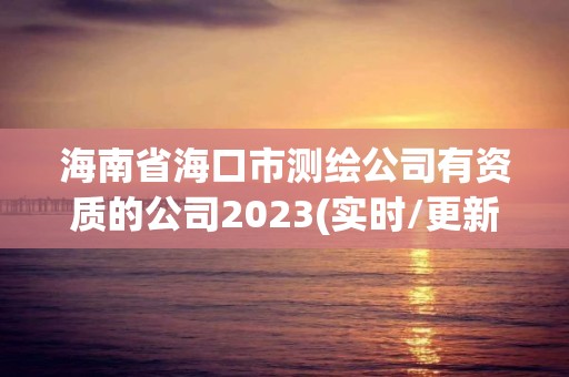 海南省海口市測繪公司有資質的公司2023(實時/更新中)