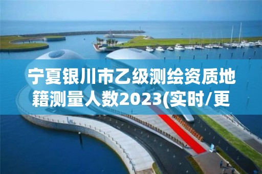 寧夏銀川市乙級測繪資質(zhì)地籍測量人數(shù)2023(實時/更新中)