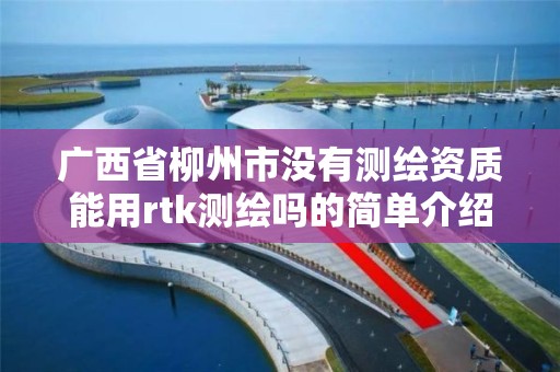 廣西省柳州市沒有測繪資質能用rtk測繪嗎的簡單介紹