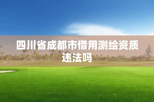 四川省成都市借用測繪資質違法嗎