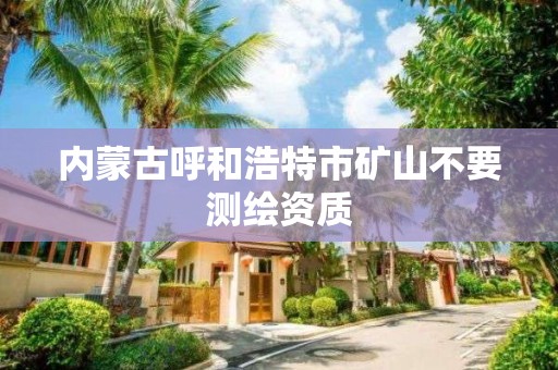 內蒙古呼和浩特市礦山不要測繪資質