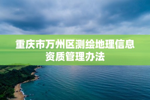 重慶市萬州區測繪地理信息資質管理辦法