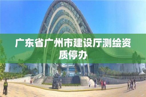 廣東省廣州市建設廳測繪資質停辦