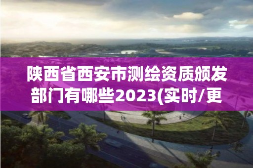 陜西省西安市測繪資質頒發部門有哪些2023(實時/更新中)