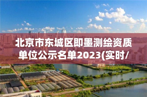 北京市東城區(qū)即墨測繪資質(zhì)單位公示名單2023(實(shí)時(shí)/更新中)