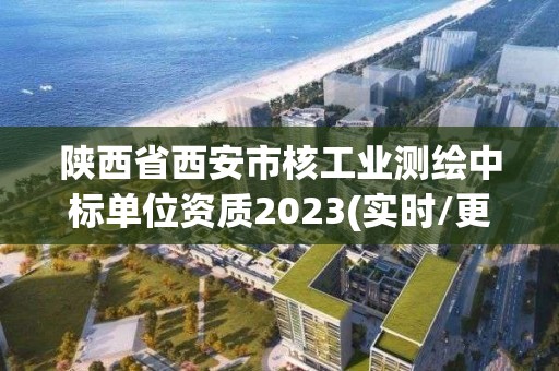 陜西省西安市核工業測繪中標單位資質2023(實時/更新中)