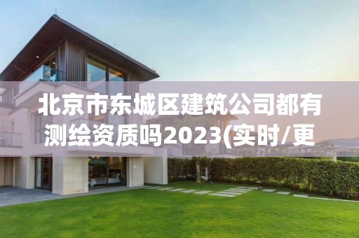 北京市東城區建筑公司都有測繪資質嗎2023(實時/更新中)