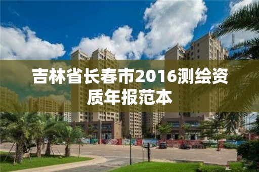 吉林省長(zhǎng)春市2016測(cè)繪資質(zhì)年報(bào)范本