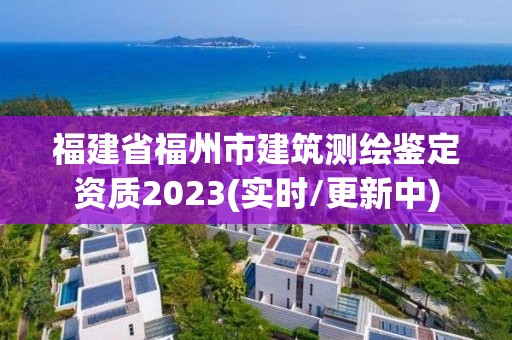 福建省福州市建筑測繪鑒定資質2023(實時/更新中)