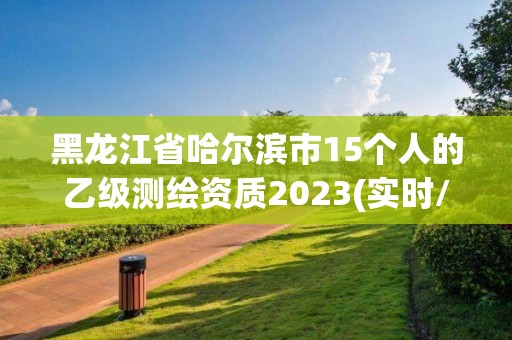 黑龍江省哈爾濱市15個(gè)人的乙級(jí)測(cè)繪資質(zhì)2023(實(shí)時(shí)/更新中)