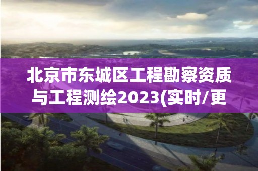 北京市東城區工程勘察資質與工程測繪2023(實時/更新中)