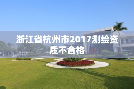 浙江省杭州市2017測繪資質不合格