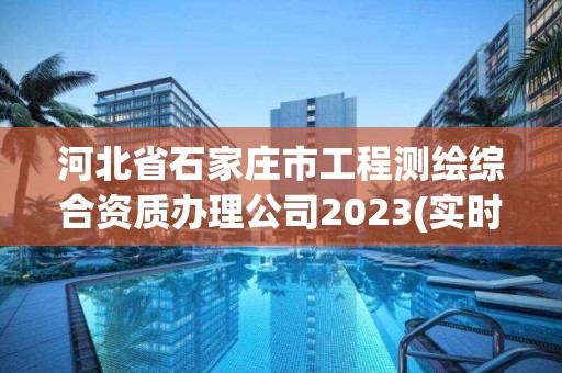 河北省石家莊市工程測繪綜合資質辦理公司2023(實時/更新中)