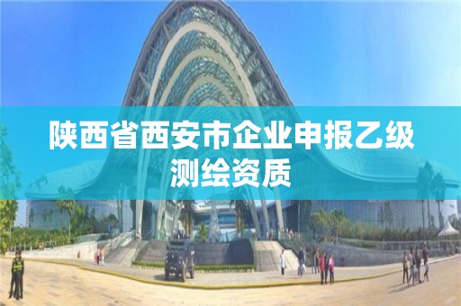 陜西省西安市企業(yè)申報乙級測繪資質(zhì)