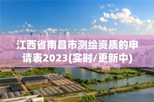 江西省南昌市測(cè)繪資質(zhì)的申請(qǐng)表2023(實(shí)時(shí)/更新中)