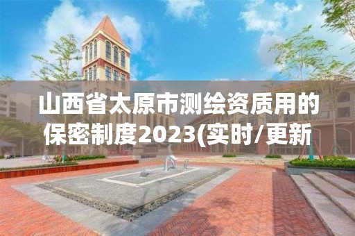 山西省太原市測繪資質用的保密制度2023(實時/更新中)