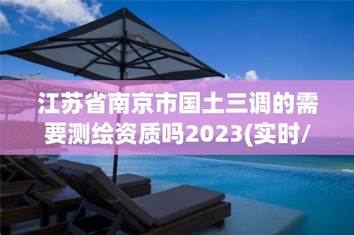 江蘇省南京市國土三調的需要測繪資質嗎2023(實時/更新中)