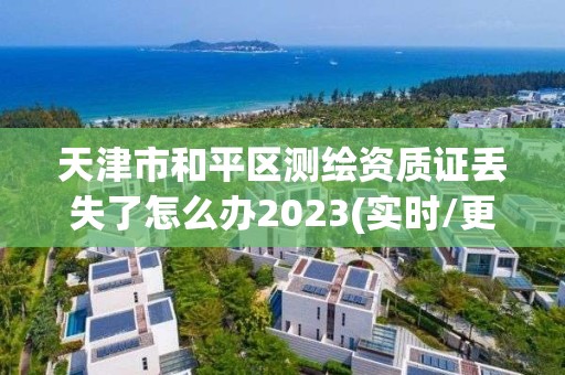 天津市和平區(qū)測繪資質證丟失了怎么辦2023(實時/更新中)