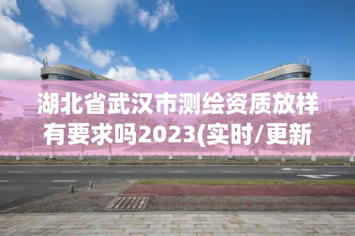 湖北省武漢市測繪資質放樣有要求嗎2023(實時/更新中)