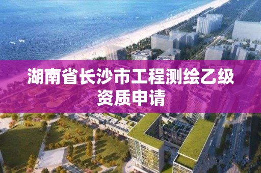 湖南省長沙市工程測繪乙級資質(zhì)申請