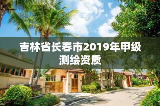 吉林省長春市2019年甲級測繪資質