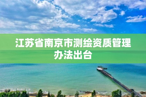 江蘇省南京市測繪資質管理辦法出臺