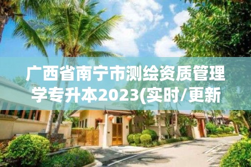 廣西省南寧市測繪資質管理學專升本2023(實時/更新中)