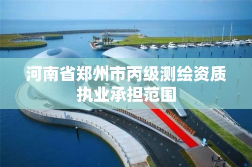 河南省鄭州市丙級測繪資質執業承擔范圍