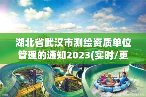 湖北省武漢市測(cè)繪資質(zhì)單位管理的通知2023(實(shí)時(shí)/更新中)