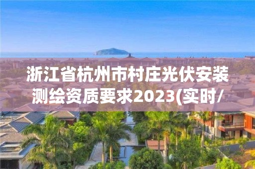 浙江省杭州市村莊光伏安裝測繪資質要求2023(實時/更新中)