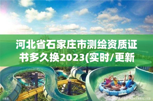 河北省石家莊市測繪資質(zhì)證書多久換2023(實時/更新中)