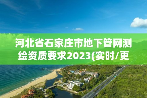 河北省石家莊市地下管網測繪資質要求2023(實時/更新中)