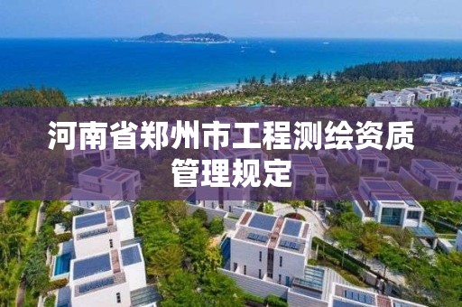 河南省鄭州市工程測繪資質管理規定