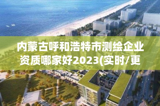 內蒙古呼和浩特市測繪企業(yè)資質哪家好2023(實時/更新中)