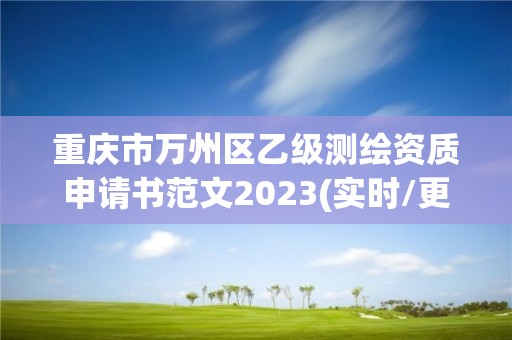 重慶市萬州區(qū)乙級測繪資質(zhì)申請書范文2023(實(shí)時/更新中)