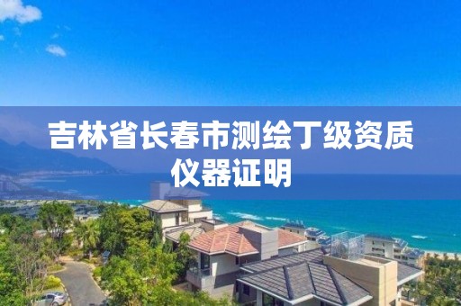 吉林省長春市測繪丁級資質儀器證明