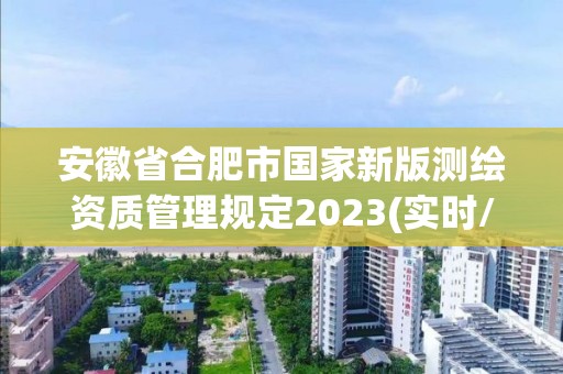 安徽省合肥市國家新版測繪資質管理規定2023(實時/更新中)