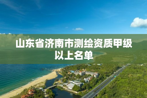 山東省濟南市測繪資質甲級以上名單