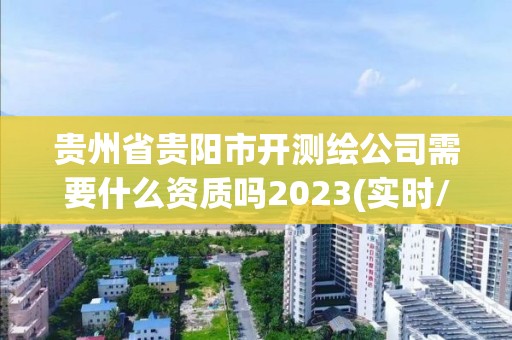 貴州省貴陽市開測繪公司需要什么資質嗎2023(實時/更新中)