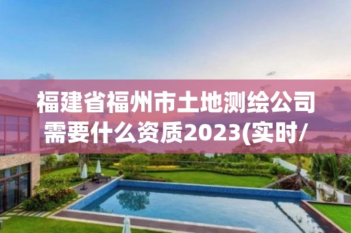 福建省福州市土地測繪公司需要什么資質(zhì)2023(實時/更新中)