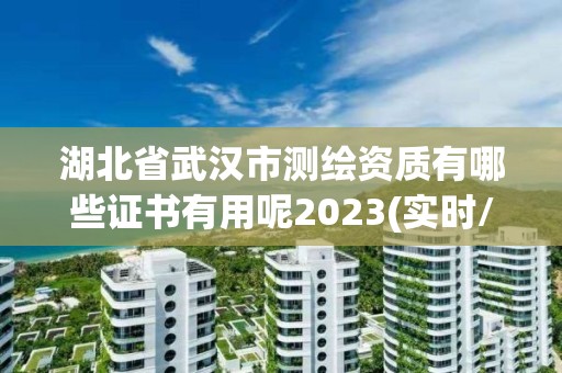 湖北省武漢市測繪資質有哪些證書有用呢2023(實時/更新中)