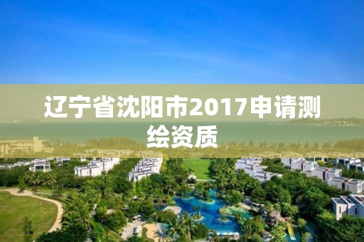 遼寧省沈陽市2017申請測繪資質