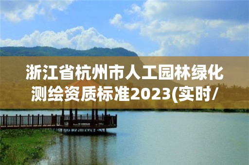 浙江省杭州市人工園林綠化測繪資質標準2023(實時/更新中)